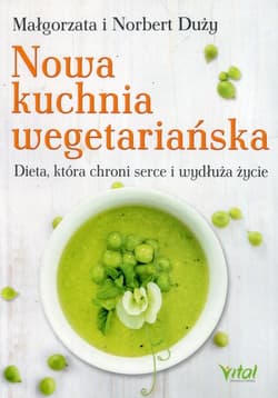 Nowa kuchnia wegetariańska Dieta, która chroni serce i wydłuża życie - Duży Małgorzata, Duży Norbert