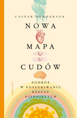 Nowa mapa cudów Podróż w poszukiwaniu rzeczy niepojętych - Caspar Henderson