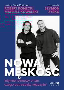 Nowa męskość. Intymne rozmowy o tym, czego potrzebują mężczyźni - Konecki Robert, Mateusz Kowalski, Szymon Żyśko