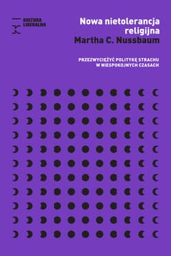 Nowa nietolerancja religijna Przezwyciężyć politykę strachu w niespokojnych czasach - Martha Nussbaum