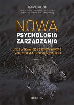 Nowa psychologia zarządzania Jak błyskawicznie zmotywować tych, którym chce się najmniej - Tomasz Gordon