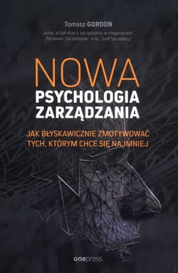 Nowa psychologia zarządzania Jak błyskawicznie zmotywować tych, którym chce się najmniej - Tomasz Gordon