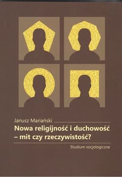 Nowa religijność i duchowość mit czy rzeczywistość? Studium socjologiczne - Janusz Mariański