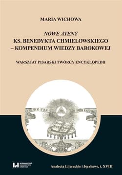 Nowe Ateny ks. Benedykta Chmielowskiego - kompendium wiedzy barokowej Warsztat pisarski twórcy encyklopedii - Maria Wichowa