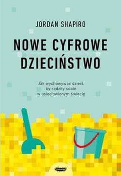 Nowe cyfrowe dzieciństwo. Jak wychowywać dzieci, by radziły sobie w usieciowionym świecie - Jordan Shapiro