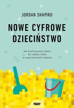 Nowe cyfrowe dzieciństwo. Jak wychowywać dzieci, by radziły sobie w usieciowionym świecie - Jordan Shapiro