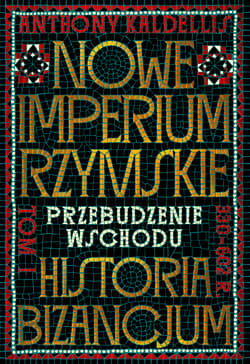 Nowe Imperium Rzymskie. Przebudzenie Wschodu. Historia Bizancjum. Tom I - Kaldellis Anthony