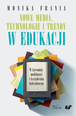 Nowe media, technologie i trendy w edukacji W kierunku mobilności i kształcenia hybrydowego - Monika Frania