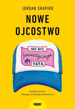 Nowe ojcostwo Jak być feministycznym tatą - Jordan Shapiro
