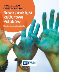 Nowe praktyki kulturowe Polaków Megaceremoniały i subświaty - Tomasz Szlendak, Olechnicki Krzysztof