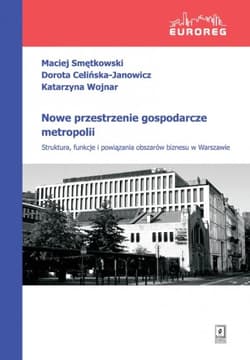 Nowe przestrzenie gospodarcze metropolii Struktura, funkcje i powiązania obszarów biznesu w Warszawie - Celińska-Janowicz Dorota