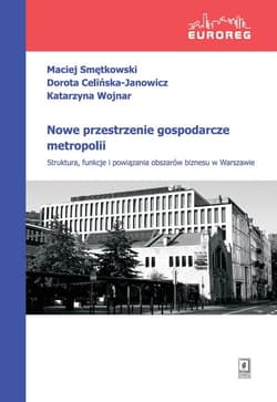Nowe przestrzenie gospodarcze metropolii Struktura, funkcje i powiązania obszarów biznesu w Warszawie - Celińska-Janowicz Dorota