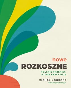 Nowe rozkoszne. Polskie przepisy, które ekscytują - Michał  Korkosz