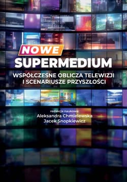 Nowe supermedium Współczesne oblicza telewizji i scenariusze przyszłości - Aleksandra Chmielewska, Jacek Snopkiewicz