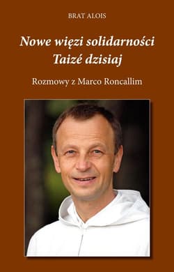 Nowe więzi solidarności Taizé dzisiaj Rozmowy z Marco Roncallim - Alois Brat