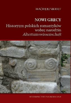 Nowi Grecy Historyzm polskich romantyków wobec narodzin „Altertumswissenschaft”