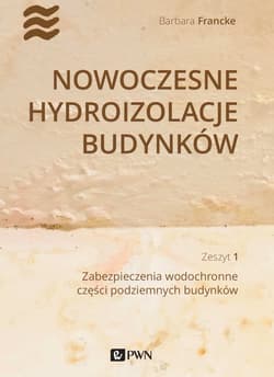 Nowoczesne hydroizolacje budynków Część 1. Zabezpieczenia wodochronne części podziemnych budynków - Barbara Francke