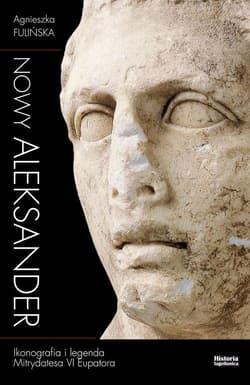 Nowy Aleksander Ikonografia i legenda Mitrydatesa VI Eupatora - Agnieszka Fulińska