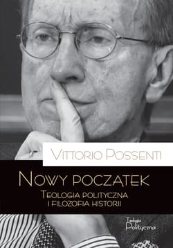 Nowy początek. Teologia polityczna i filozofia historii - Vittorio Possenti
