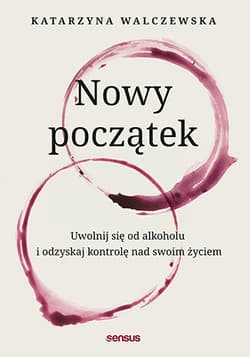 Nowy początek. Uwolnij się od alkoholu i odzyskaj kontrolę nad swoim życiem - Katarzyna Walczewska