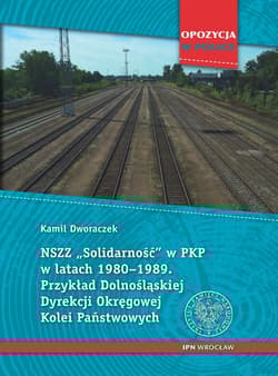 NSZZ „Solidarność” w PKP w latach 1980-1989 Przykład Dolnośląskiej Dyrekcji Okręgowej Kolei Państwowych. - Dworaczek Kamil