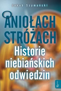O Aniołach Stróżach Historie niebiańskich odiwedzin - Jakub Szymański