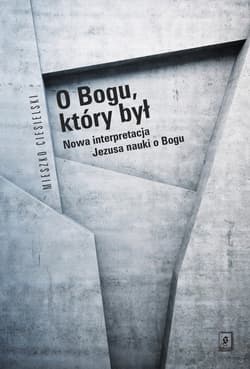 O Bogu, który był Nowa interpretacja Jezusa nauki o Bogu - Mieszko Ciesielski