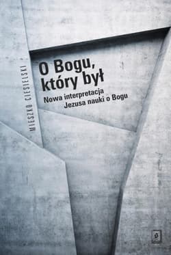 O Bogu, który był Nowa interpretacja Jezusa nauki o Bogu - Mieszko Ciesielski