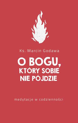 O Bogu który sobie nie pójdzie medytacje w codzienności - Marcin Godawa