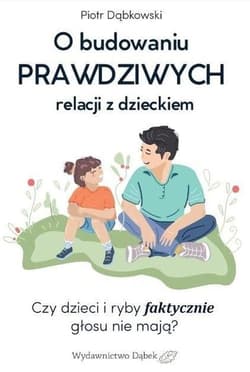 O budowaniu PRAWDZIWYCH relacji z dzieckiem Czy dzieci i ryby faktycznie głosu nie mają? - Piotr Dąbkowski