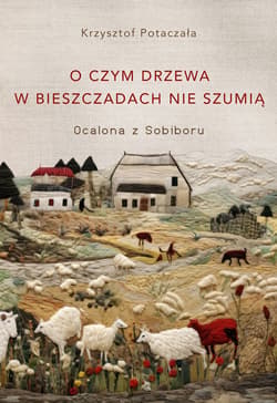 O czym drzewa w Bieszczadach nie szumią. Ocalona z Sobiboru - ebook - Krzysztof Potaczała
