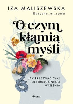 O czym kłamią myśli Jak przerwać cykl destrukcyjnego myślenia - Iza Maliszewska