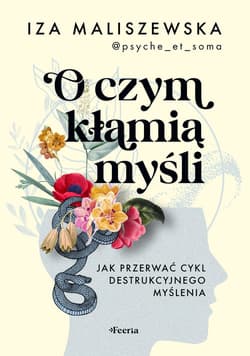 O czym kłamią myśli Jak przerwać cykl destrukcyjnego myślenia - Iza Maliszewska