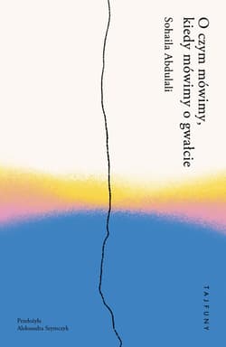 O czym mówimy, kiedy mówimy o gwałcie - Abdulali Sohaila