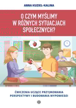 O czym myślimy w różnych sytuacjach społecznych?. Ćwiczenia uczące przyjmowania perspektywy i budowania wypowiedzi - Anna Kuziel-Kalina