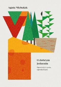 O dobrym jedzeniu Opowieści z pola, ogrodu i lasu