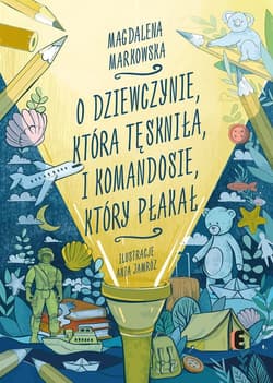 O dziewczynie, która tęskniła, i komandosie, który płakał - Magdalena Markowska