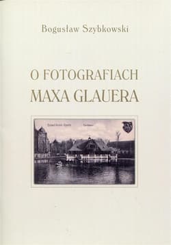 O fotografiach Maxa Glauera Katalog wystawy - Bogusław Szybkowski
