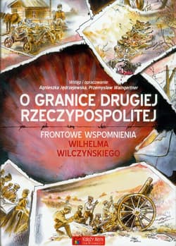 O granice Drugiej Rzeczypospolitej Frontowe wspomnienia Wilhelma Wilczyńskiego - Jędrzejewska Agnieszka