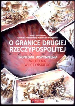 O granice Drugiej Rzeczypospolitej Frontowe wspomnienia Wilhelma Wilczyńskiego - Jędrzejewska Agnieszka