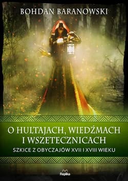 O hultajach, wiedźmach i wszetecznicach Szkice z obyczajów XVII i XVIII wieku