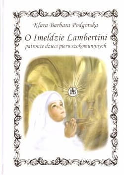 O Imeldzie Lambertini Patronce dzieci pierwszokomunijnych - Podgórska Klara Barbara