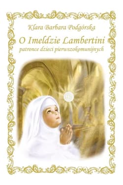 O Imeldzie Lambertini Patronce dzieci pierwszokomunijnych - Podgórska Klara Barbara