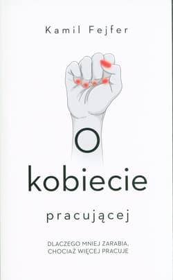 O kobiecie pracującej. Dlaczego mniej zarabia, chociaż więcej pracuje