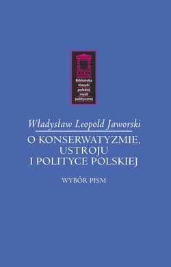 O konserwatyzmie, ustroju i polityce polskiej Wybór pism - Jaworski Władysław Leopold