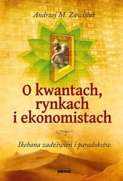 O kwantach rynkach i ekonomistach Ikebana zadziwień i paradoksów - Zawiślak Andrzej M.