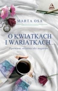 O kwiatkach i wariatkach … Opowieść Strażniczki Zegarów - Marta Osa