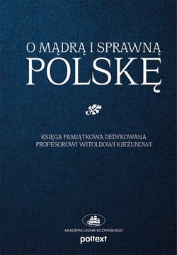 O mądrą i sprawną Polskę Księga pamiątkowa dedykowana Profesorowi Witoldowi Kieżunowi - null null