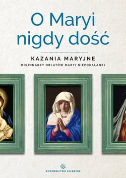 O Maryi nigdy dość Kazania maryjne misjonarzy oblatów Maryi Niepokalanej - Sebastian Wiśniewski