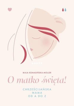 O matko święta! Chrześcijańska mama od A do Z - Komasińska-Moller Maja